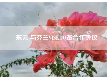 東元 與芬蘭VISEDO簽合作協(xié)議