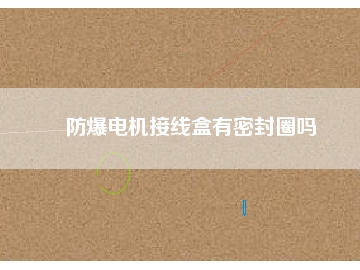 防爆電機接線盒有密封圈嗎