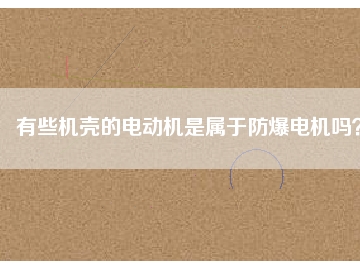 有些機(jī)殼的電動(dòng)機(jī)是屬于防爆電機(jī)嗎？