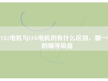 YB2電機(jī)與YFB電機(jī)的有什么區(qū)別，哪一種防爆等級(jí)高