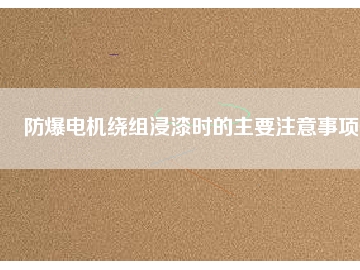 防爆電機繞組浸漆時的主要注意事項