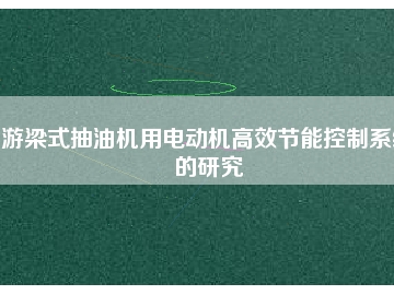 游梁式抽油機(jī)用電動機(jī)高效節(jié)能控制系統(tǒng)的研究