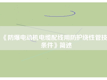 《防爆電動(dòng)機(jī)電纜配線用防護(hù)繞性管技術(shù)條件》簡(jiǎn)述