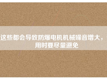 這些都會(huì)導(dǎo)致防爆電機(jī)機(jī)械噪音增大，使用時(shí)要盡量避免
