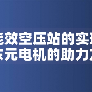 一級能效空壓站的實現(xiàn)路徑與東元電機(jī)的助力方案