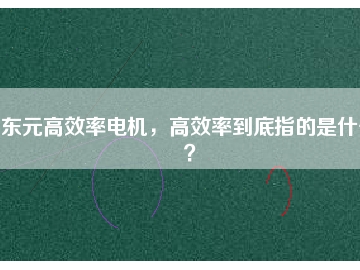 東元高效率電機(jī)，高效率到底指的是什么？