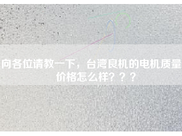向各位請教一下，臺灣良機(jī)的電機(jī)質(zhì)量和價格怎么樣？？？