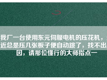 我廠一臺使用東元伺服電機的壓花機，最近總是壓幾張板子便自動跳了，找不出原因，請那位懂行的大師指點一