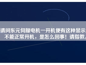 請問東元伺服電機一開機便有這種顯示且不能正常開機，是怎么回事！請指教。