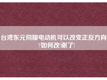 臺灣東元伺服電動機可以改變正反方向嗎?如何改!謝了!
