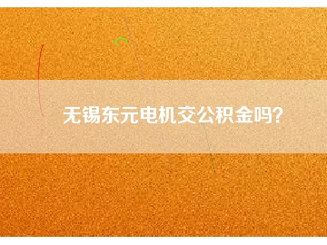 無錫東元電機(jī)交公積金嗎？