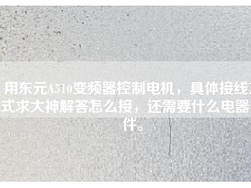 用東元A510變頻器控制電機(jī)，具體接線方式求大神解答怎么接，還需要什么電器元件。