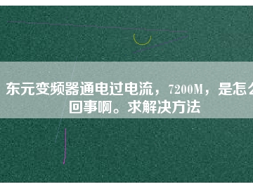 東元變頻器通電過電流，7200M，是怎么回事啊。求解決方法