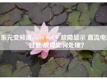 東元變頻器gs510 90KW 故障顯示 直流電壓過低 故障如何處理？