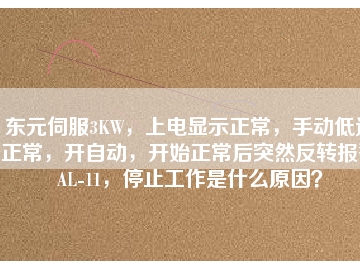 東元伺服3KW，上電顯示正常，手動(dòng)低速正常，開自動(dòng)，開始正常后突然反轉(zhuǎn)報(bào)警AL-11，停止工作是什么原因？