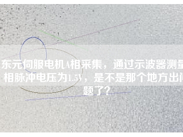東元伺服電機(jī)A相采集，通過示波器測量A相脈沖電壓為1.5V，是不是那個(gè)地方出問題了？