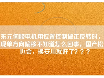 東元伺服電機(jī)用位置控制做正反轉(zhuǎn)時(shí)，出現(xiàn)單方向偏移不知道怎么回事，國(guó)產(chǎn)松下也會(huì)，換安川就好了？？？