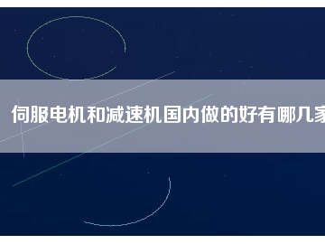 伺服電機(jī)和減速機(jī)國內(nèi)做的好有哪幾家