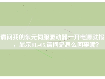 請(qǐng)問我的東元伺服驅(qū)動(dòng)器一開電源就報(bào)警，顯示RL-05,請(qǐng)問是怎么回事呢？
