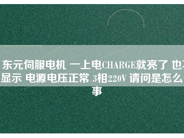 東元伺服電機(jī) 一上電CHARGE就亮了 也不顯示 電源電壓正常 3相220V 請(qǐng)問是怎么回事