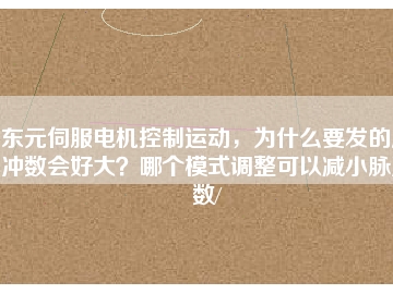 東元伺服電機(jī)控制運(yùn)動(dòng)，為什么要發(fā)的脈沖數(shù)會(huì)好大？哪個(gè)模式調(diào)整可以減小脈沖數(shù)/