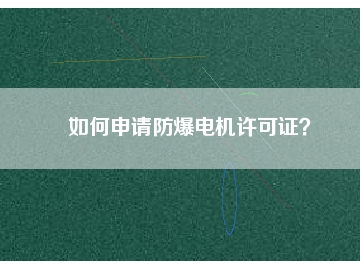 如何申請防爆電機(jī)許可證？