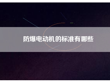 防爆電動(dòng)機(jī)的標(biāo)準(zhǔn)有哪些
