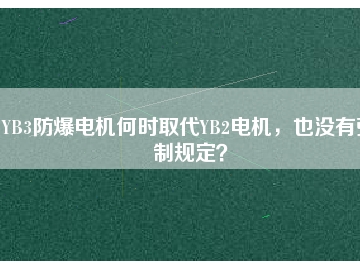 YB3防爆電機何時取代YB2電機，也沒有強制規(guī)定？