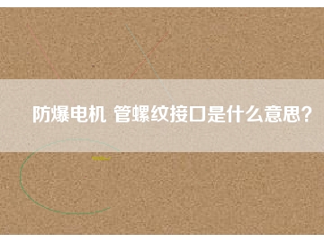 防爆電機 管螺紋接口是什么意思？