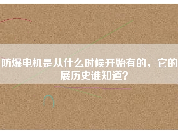 防爆電機(jī)是從什么時(shí)候開始有的，它的發(fā)展歷史誰(shuí)知道？