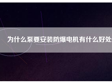 為什么泵要安裝防爆電機(jī)有什么好處