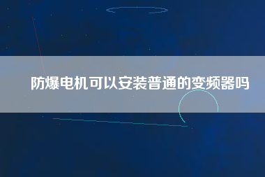 防爆電機可以安裝普通的變頻器嗎