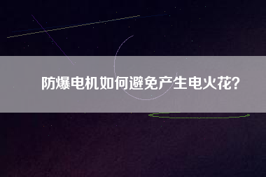 防爆電機(jī)如何避免產(chǎn)生電火花？