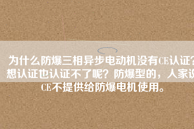 為什么防爆三相異步電動機沒有CE認證？想認證也認證不了呢？防爆型的，人家說CE不提供給防爆電機使用。