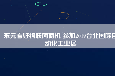 東元看好物聯(lián)網(wǎng)商機 參加2019臺北國際自動化工業(yè)展