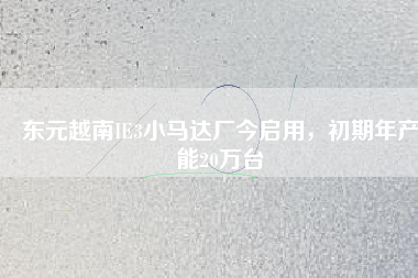 東元越南IE3小馬達(dá)廠今啟用,初期年產(chǎn)能20萬臺(tái)