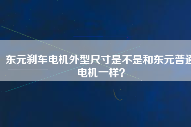 東元?jiǎng)x車電機(jī)外型尺寸是不是和東元普通電機(jī)一樣？