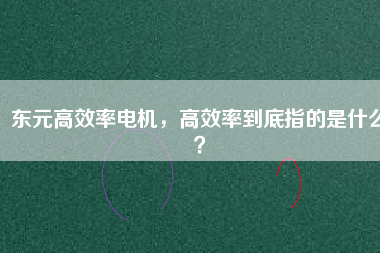 東元高效率電機(jī)，高效率到底指的是什么？