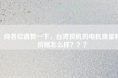 向各位請(qǐng)教一下，臺(tái)灣良機(jī)的電機(jī)質(zhì)量和價(jià)格怎么樣？？？