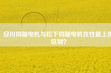 安川伺服電機與松下伺服電機在性能上的區(qū)別？