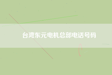 臺灣東元電機(jī)總部電話號碼 臺灣東元電機(jī)總部電話號碼