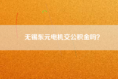 無錫東元電機交公積金嗎？