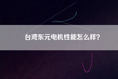 臺灣東元電機(jī)性能怎么樣？