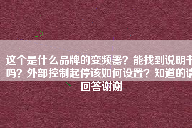 這個(gè)是什么品牌的變頻器？能找到說明書嗎？外部控制起停該如何設(shè)置？知道的請回答謝謝