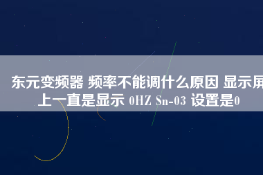 東元變頻器 頻率不能調(diào)什么原因 顯示屏上一直是顯示 0HZ Sn-03 設(shè)置是0 東元變頻器 頻率不能調(diào)什么原因 顯示屏上一直是顯示 0HZ Sn-03 設(shè)置是0