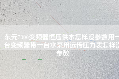 東元7300變頻器恒壓供水怎樣沒(méi)參數(shù)用一臺(tái)變頻器帶一臺(tái)水泵用遠(yuǎn)傳壓力表怎樣沒(méi)參數(shù) 東元7300變頻器恒壓供水怎樣沒(méi)參數(shù)用一臺(tái)變頻器帶一臺(tái)水泵用遠(yuǎn)傳壓力表怎樣沒(méi)參數(shù)