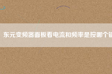 東元變頻器面板看電流和頻率是按哪個(gè)鍵 東元變頻器面板看電流和頻率是按哪個(gè)鍵