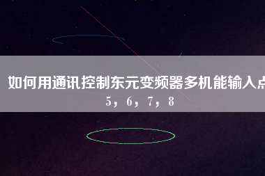 如何用通訊控制東元變頻器多機(jī)能輸入點(diǎn)5，6，7，8