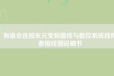 有誰(shuí)會(huì)連接?xùn)|元變頻器線與數(shù)控系統(tǒng)線嗎者接線圖說(shuō)明書 有誰(shuí)會(huì)連接?xùn)|元變頻器線與數(shù)控系統(tǒng)線嗎者接線圖說(shuō)明書