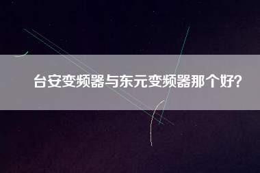 臺安變頻器與東元變頻器那個(gè)好？
